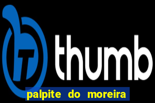 palpite do moreira de hoje